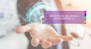Read more about the article Desafios de Segurança da Indústria 4.0