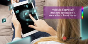 Read more about the article Módulo Espressif: Ideal para aplicação IoT, Wearables e Smart Home