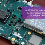 MAX78000: Uma nova geração de microcontroladores para Inteligência Artificial