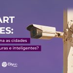 Smart Cities: o que torna as cidades mais seguras e inteligentes?