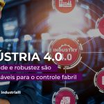 Indústria 4.0: flexibilidade e robustez são indispensáveis para o controle fabril