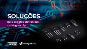 Leia mais sobre o artigo Soluções para projetos eletrônicos da Magnachip
