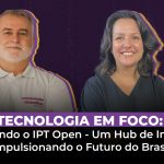 Tecnologia em Foco: Explorando o IPT Open – Um Hub de Inovação Impulsionando o Futuro do Brasil