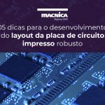 05 dicas para o desenvolvimento do layout da placa de circuito impresso robusto