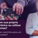 Desenvolver placas eletrônicas próprias ou utilizar placas prontas?