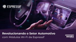 Leia mais sobre o artigo Revolucionando o Setor Automotivo com Módulos Wi-Fi da Espressif