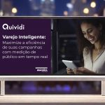 Varejo Inteligente: Maximize a eficiência de suas campanhas com a Quividi