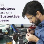 A importância da escolha certa dos Semicondutores para o sucesso do seu projeto