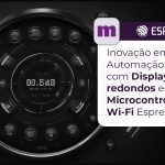 Inovação em Automação Industrial, Smart Metering e Produtos Automotivos com Displays LCD Macnica e Conectividade Wi-Fi Espressif