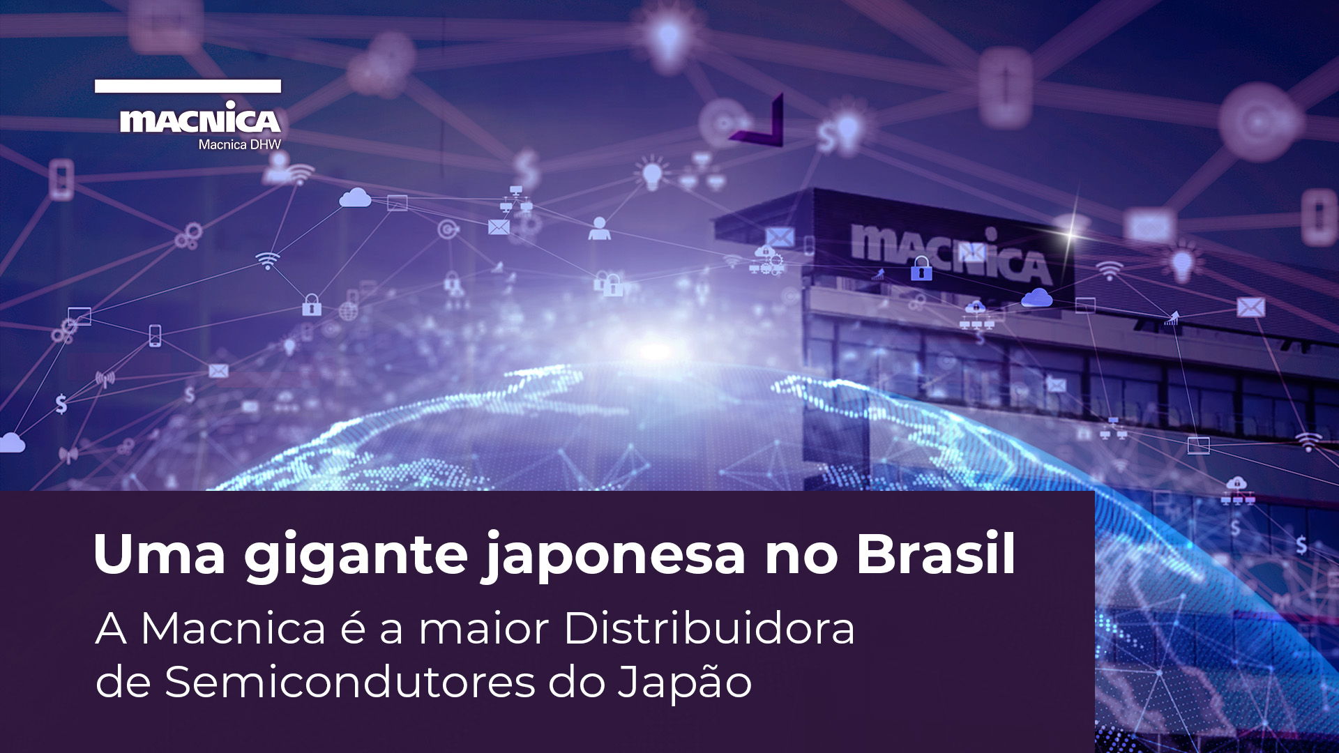 Leia mais sobre o artigo Macnica DHW: Uma gigante japonesa no Brasil para a distribuição de semicondutores