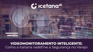 Leia mais sobre o artigo Icetana: A Nova Era do videomonitoramento Inteligente para o Varejo