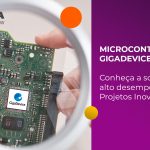 Desvendando o Poder dos Microcontroladores RISC-V da GigaDevice