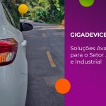 GigaDevice: Soluções Avançadas para Automotivo e Industrial com Memórias Flash e MCUs de Alta Confiabilidade