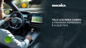 Leia mais sobre o artigo Tela LCD para carro: mais desempenho e valor para o setor automotivo