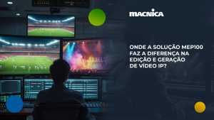 Leia mais sobre o artigo Do estúdio ao estádio, a MEP100 faz a diferença na geração e processamento de vídeo IP